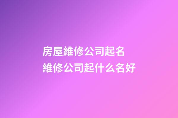 房屋維修公司起名 維修公司起什么名好-第1張-公司起名-玄機派